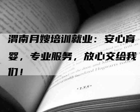 渭南月嫂培训就业：安心育婴，专业服务，放心交给我们！
