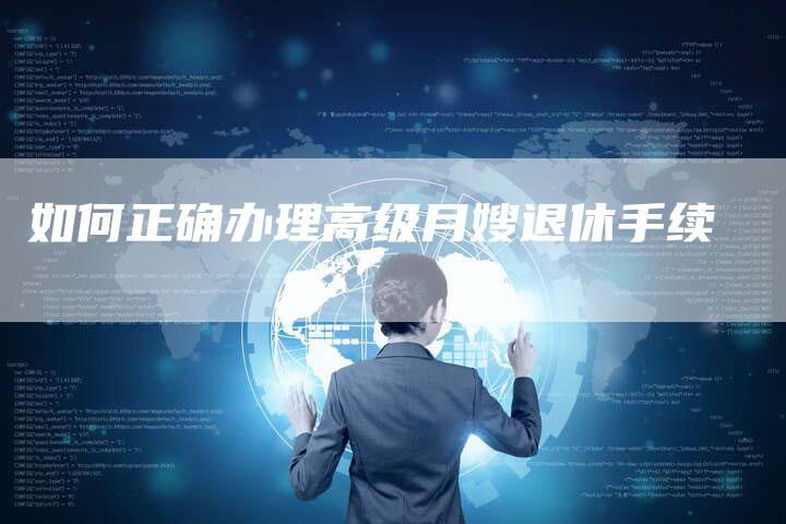 如何正确办理高级月嫂退休手续-住家保姆月嫂服务_家政保洁钟点工家政服务_速上门月嫂网首页