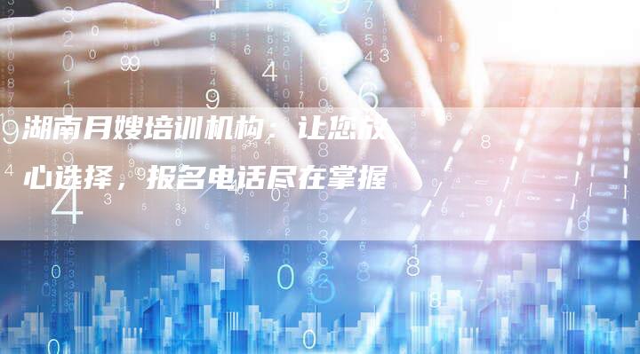 湖南月嫂培训机构：让您放心选择，报名电话尽在掌握-住家保姆月嫂服务_家政保洁钟点工家政服务_速上门月嫂网首页