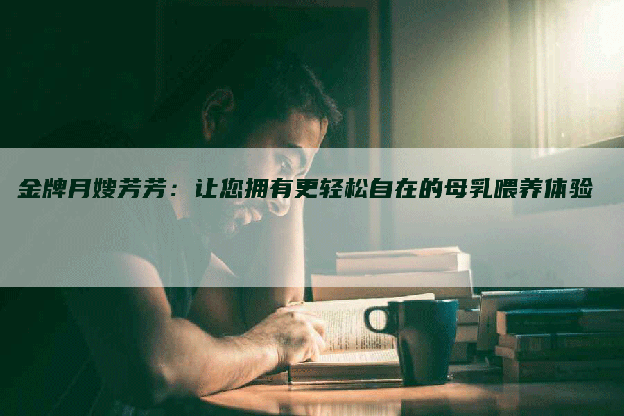 金牌月嫂芳芳：让您拥有更轻松自在的母乳喂养体验