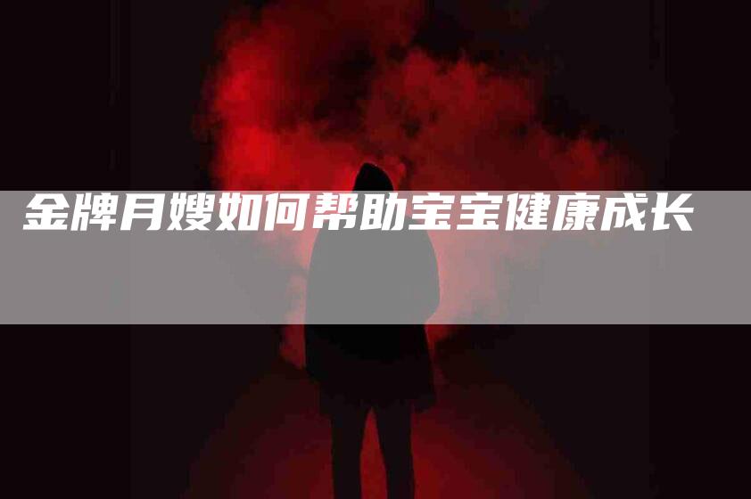 金牌月嫂如何帮助宝宝健康成长