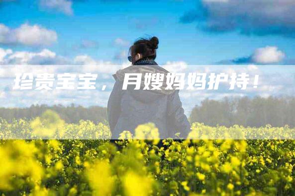 珍贵宝宝，月嫂妈妈护持！