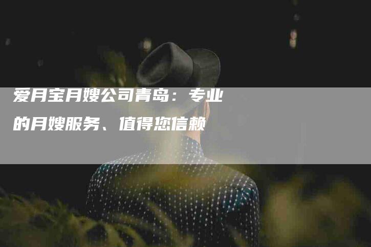 爱月宝月嫂公司青岛：专业的月嫂服务、值得您信赖-速上门月嫂网