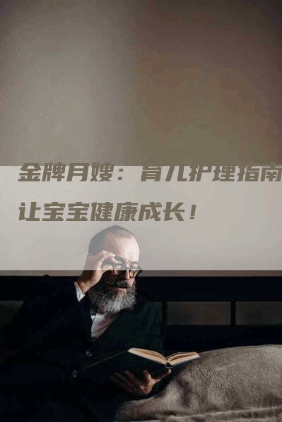 金牌月嫂：育儿护理指南，让宝宝健康成长！