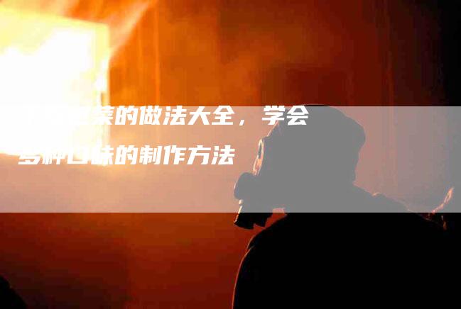 干锅包菜的做法大全，学会多种口味的制作方法