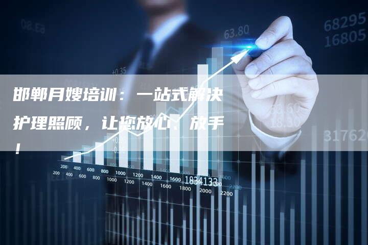 邯郸月嫂培训：一站式解决护理照顾，让您放心、放手！
