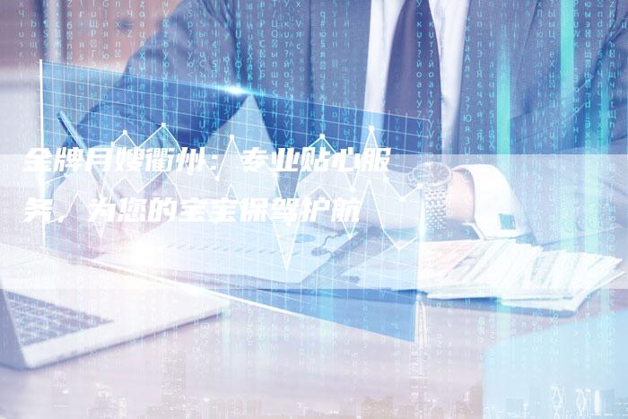 金牌月嫂衢州：专业贴心服务，为您的宝宝保驾护航