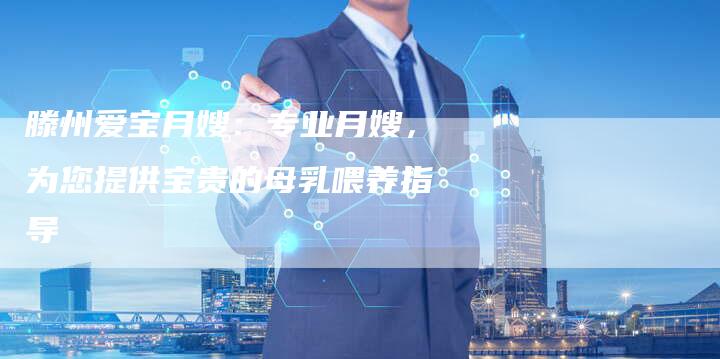 滕州爱宝月嫂：专业月嫂，为您提供宝贵的母乳喂养指导