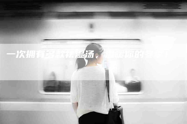 一次拥有多款祛湿汤，温暖你的冬季！-住家保姆月嫂服务_家政保洁钟点工家政服务_速上门月嫂网首页