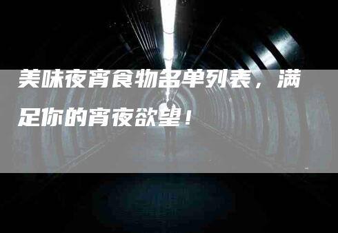 美味夜宵食物名单列表，满足你的宵夜欲望！