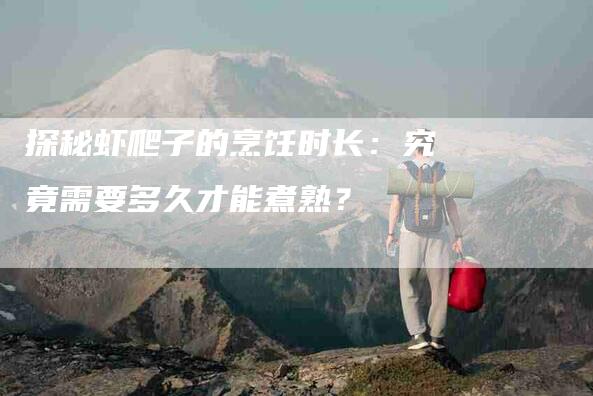 探秘虾爬子的烹饪时长：究竟需要多久才能煮熟？-住家保姆月嫂服务_家政保洁钟点工家政服务_速上门月嫂网首页