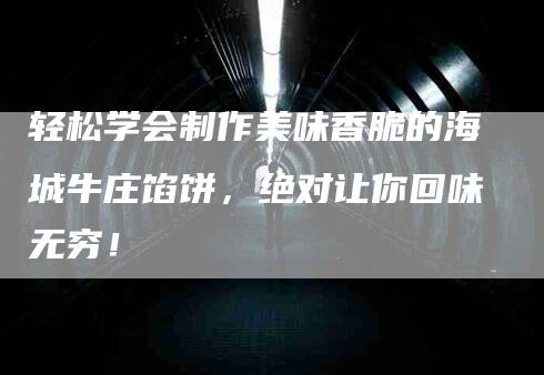 轻松学会制作美味香脆的海城牛庄馅饼，绝对让你回味无穷！-住家保姆月嫂服务_家政保洁钟点工家政服务_速上门月嫂网首页