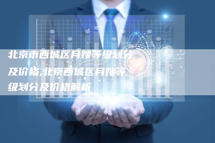 北京市西城区月嫂等级划分及价格,北京西城区月嫂等级划分及价格解析