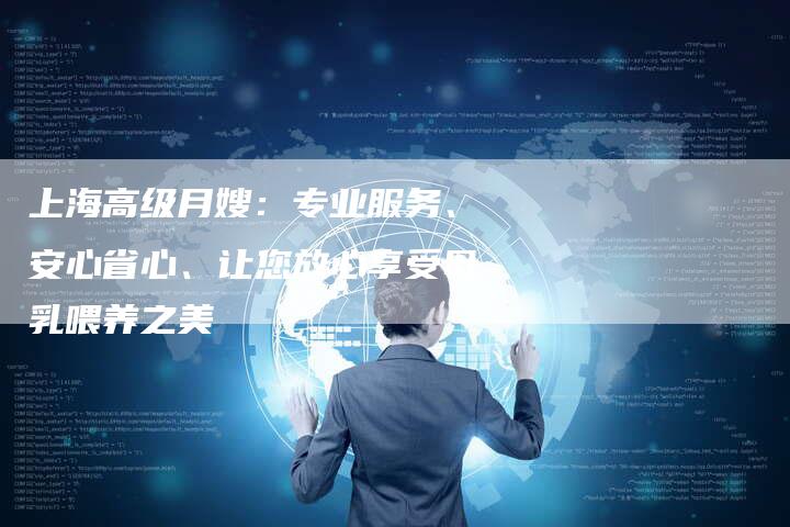 上海高级月嫂：专业服务、安心省心、让您放心享受母乳喂养之美