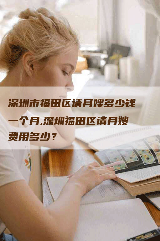 深圳市福田区请月嫂多少钱一个月,深圳福田区请月嫂费用多少？-住家保姆月嫂服务_家政保洁钟点工家政服务_速上门月嫂网首页