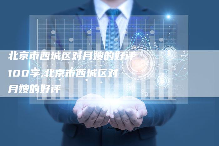 北京市西城区对月嫂的好评100字,北京市西城区对月嫂的好评-住家保姆月嫂服务_家政保洁钟点工家政服务_速上门月嫂网首页