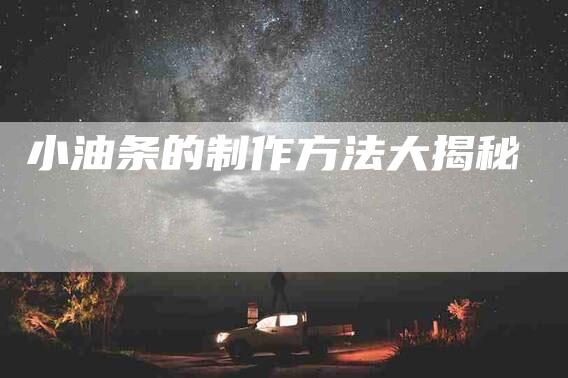 小油条的制作方法大揭秘-住家保姆月嫂服务_家政保洁钟点工家政服务_速上门月嫂网首页