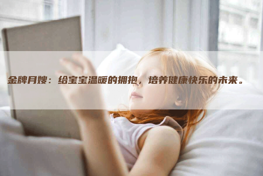 金牌月嫂：给宝宝温暖的拥抱，培养健康快乐的未来。