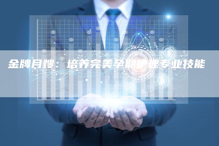 金牌月嫂：培养完美孕期护理专业技能-住家保姆月嫂服务_家政保洁钟点工家政服务_速上门月嫂网首页