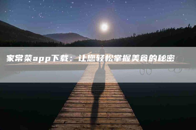 家常菜app下载：让您轻松掌握美食的秘密-住家保姆月嫂服务_家政保洁钟点工家政服务_速上门月嫂网首页
