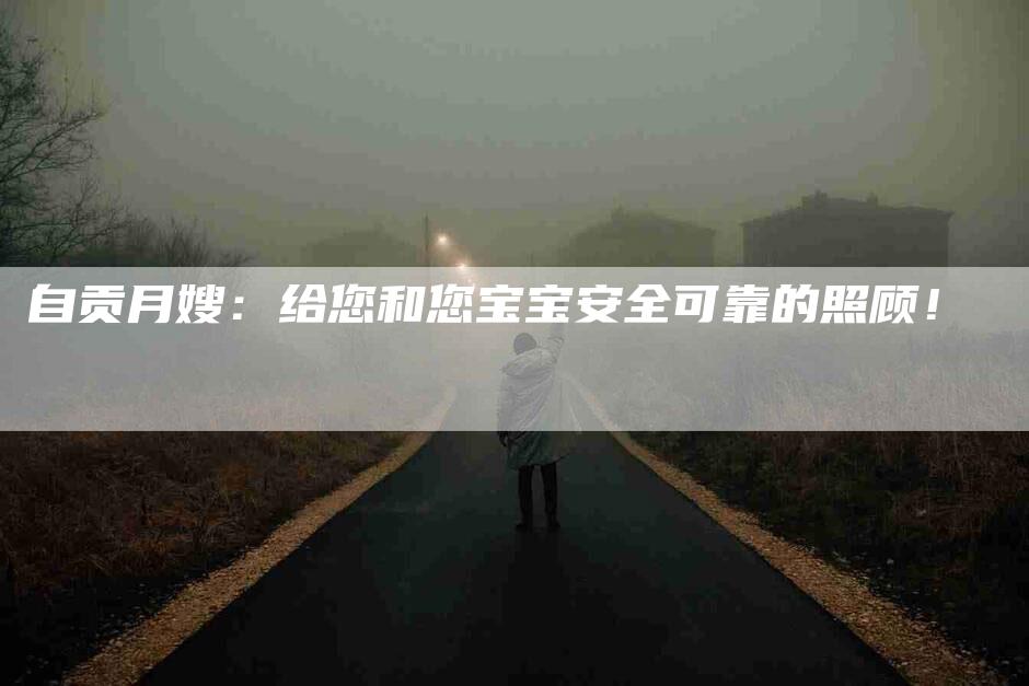 自贡月嫂：给您和您宝宝安全可靠的照顾！-速上门月嫂网