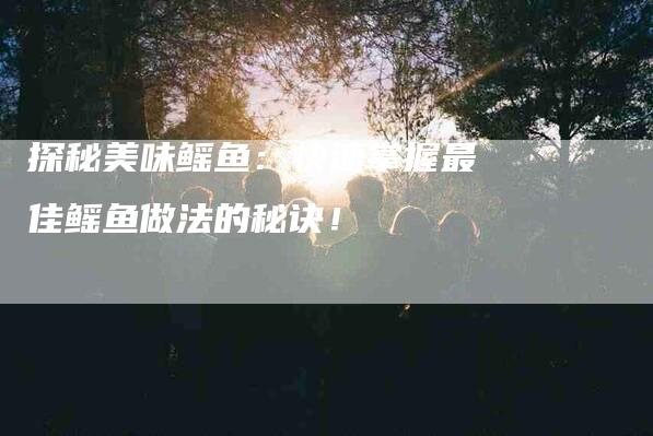 探秘美味鳐鱼：快速掌握最佳鳐鱼做法的秘诀！-住家保姆月嫂服务_家政保洁钟点工家政服务_速上门月嫂网首页