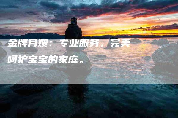 金牌月嫂：专业服务，完美呵护宝宝的家庭。-住家保姆月嫂服务_家政保洁钟点工家政服务_速上门月嫂网首页