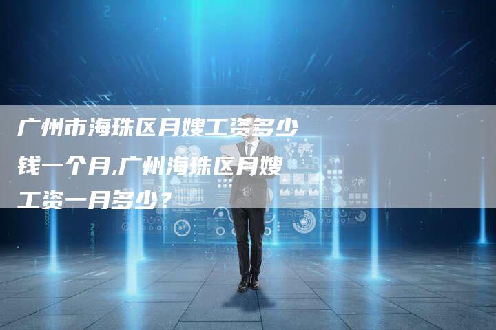 广州市海珠区月嫂工资多少钱一个月,广州海珠区月嫂工资一月多少？-住家保姆月嫂服务_家政保洁钟点工家政服务_速上门月嫂网首页