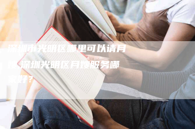 深圳市光明区哪里可以请月嫂,深圳光明区月嫂服务哪家好？