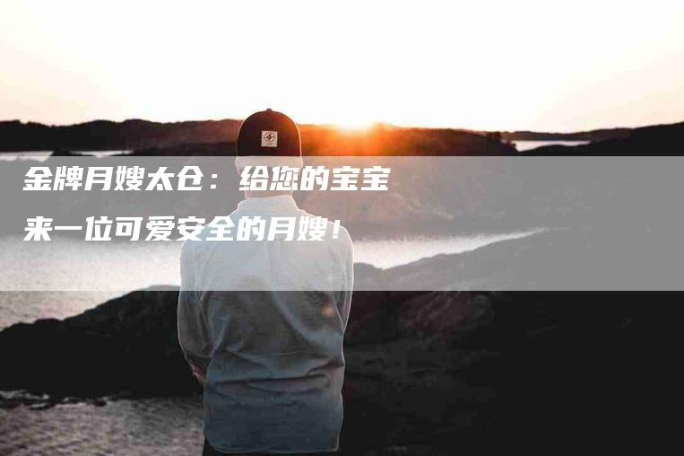 金牌月嫂太仓:给您的宝宝来一位可爱安全的月嫂!-住家保姆月嫂服务_家政保洁钟点工家政服务_速上门月嫂网首页