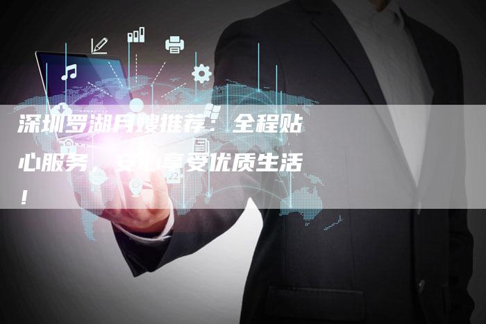 深圳罗湖月嫂推荐：全程贴心服务，安心享受优质生活！-住家保姆月嫂服务_家政保洁钟点工家政服务_速上门月嫂网首页