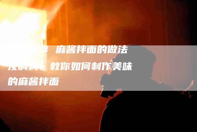 美食分享 麻酱拌面的做法及调料：教你如何制作美味的麻酱拌面-住家保姆月嫂服务_家政保洁钟点工家政服务_速上门月嫂网首页