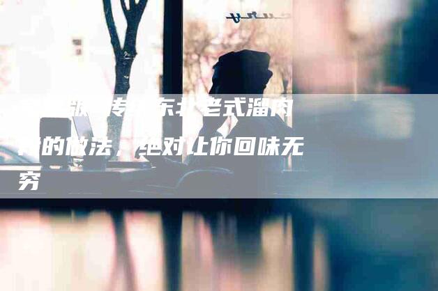 家常版 传统东北老式溜肉段的做法，绝对让你回味无穷