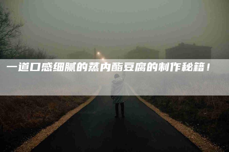一道口感细腻的蒸内酯豆腐的制作秘籍！-住家保姆月嫂服务_家政保洁钟点工家政服务_速上门月嫂网首页
