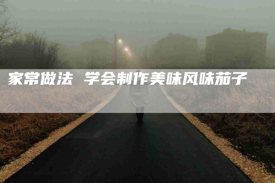 家常做法 学会制作美味风味茄子-住家保姆月嫂服务_家政保洁钟点工家政服务_速上门月嫂网首页