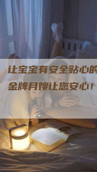 让宝宝有安全贴心的月嫂，金牌月嫂让您安心！