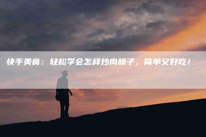 快手美食：轻松学会怎样炒肉臊子，简单又好吃！