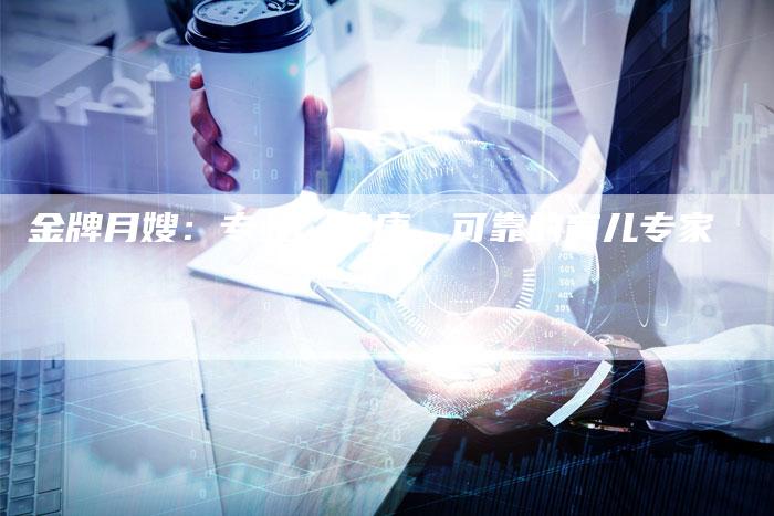 金牌月嫂：专业、健康、可靠的育儿专家