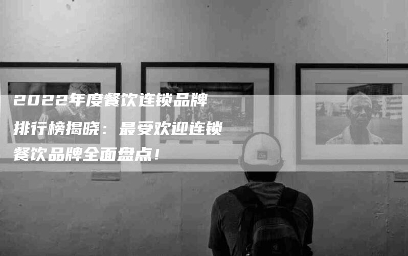 2022年度餐饮连锁品牌排行榜揭晓：最受欢迎连锁餐饮品牌全面盘点！-住家保姆月嫂服务_家政保洁钟点工家政服务_速上门月嫂网首页