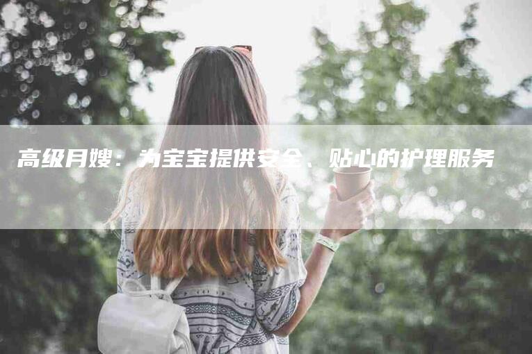 高级月嫂：为宝宝提供安全、贴心的护理服务