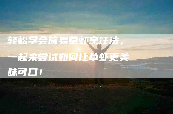 轻松学会简易草虾烹饪法，一起来尝试如何让草虾更美味可口！