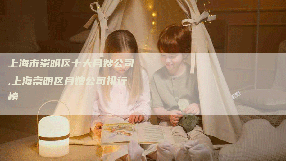 上海市崇明区十大月嫂公司,上海崇明区月嫂公司排行榜-住家保姆月嫂服务_家政保洁钟点工家政服务_速上门月嫂网首页