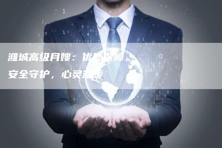 潍城高级月嫂：优质保障，安全守护，心灵温暖-住家保姆月嫂服务_家政保洁钟点工家政服务_速上门月嫂网首页