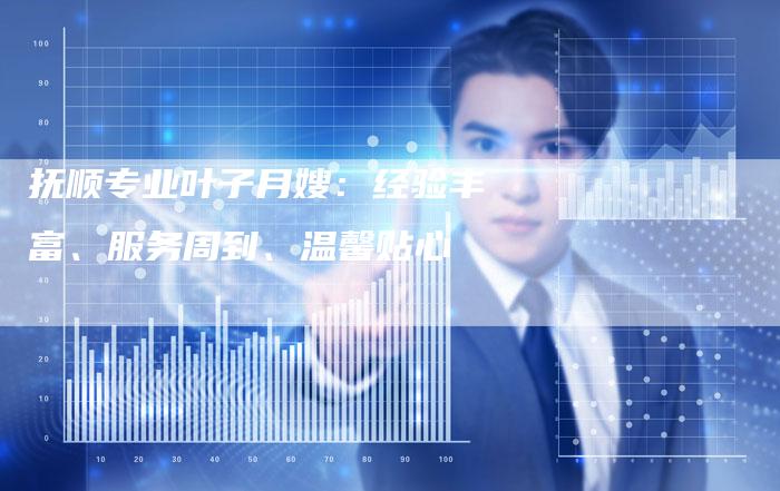 抚顺专业叶子月嫂：经验丰富、服务周到、温馨贴心-住家保姆月嫂服务_家政保洁钟点工家政服务_速上门月嫂网首页