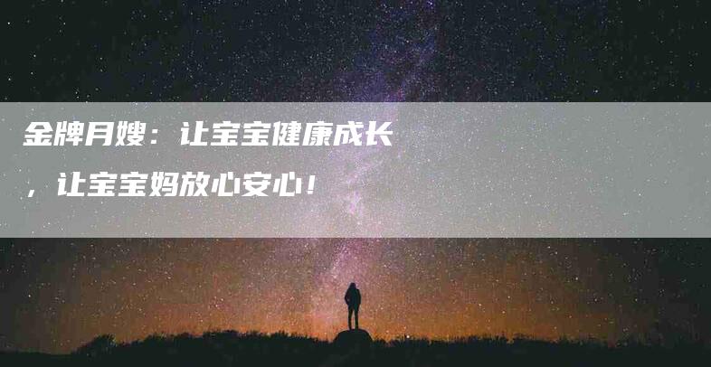 金牌月嫂：让宝宝健康成长，让宝宝妈放心安心！-住家保姆月嫂服务_家政保洁钟点工家政服务_速上门月嫂网首页