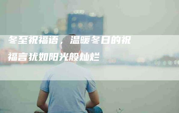 冬至祝福语，温暖冬日的祝福言犹如阳光般灿烂-住家保姆月嫂服务_家政保洁钟点工家政服务_速上门月嫂网首页