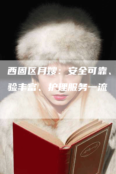 西固区月嫂：安全可靠、经验丰富、护理服务一流-住家保姆月嫂服务_家政保洁钟点工家政服务_速上门月嫂网首页