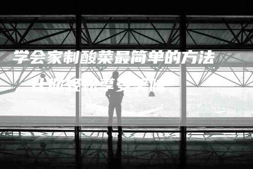 学会家制酸菜最简单的方法，让你轻松享受美味