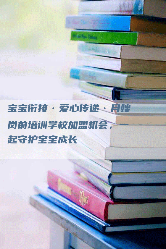 宝宝衔接·爱心传递·月嫂岗前培训学校加盟机会，一起守护宝宝成长-住家保姆月嫂服务_家政保洁钟点工家政服务_速上门月嫂网首页