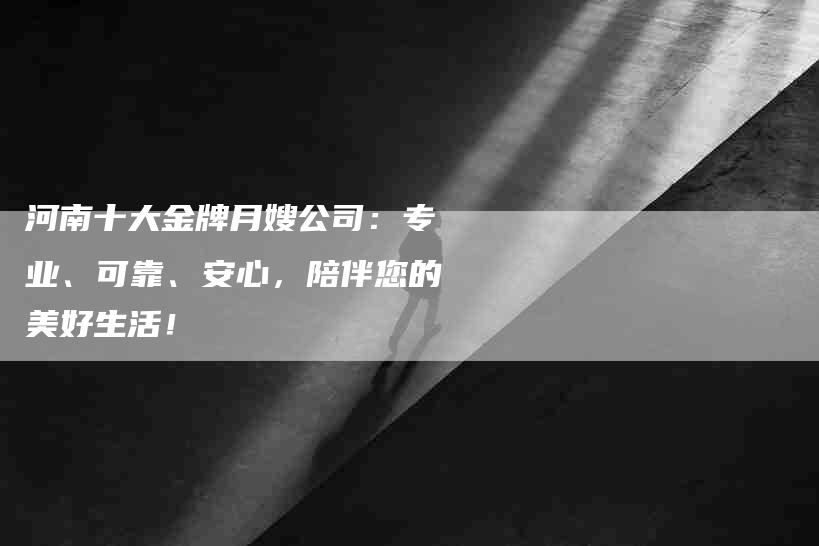 河南十大金牌月嫂公司：专业、可靠、安心，陪伴您的美好生活！-住家保姆月嫂服务_家政保洁钟点工家政服务_速上门月嫂网首页